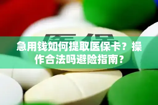 急用钱如何提取医保卡？操作合法吗避险指南？